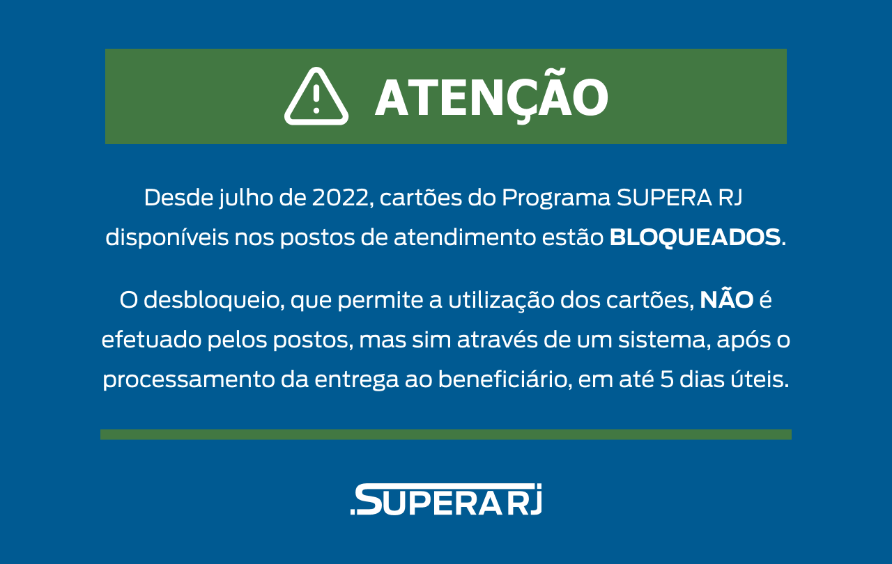 Desde julho de 2022, cartões do Programa SUPERA RJ disponíveis nos postos de atendimento estão bloqueados. O desbloqueio que permite a utilização dos cartões não é efetuado pelos postos, mas sim através de um sistema, após o processamento da entrega ao beneficiário, em até 5 dias úteis.