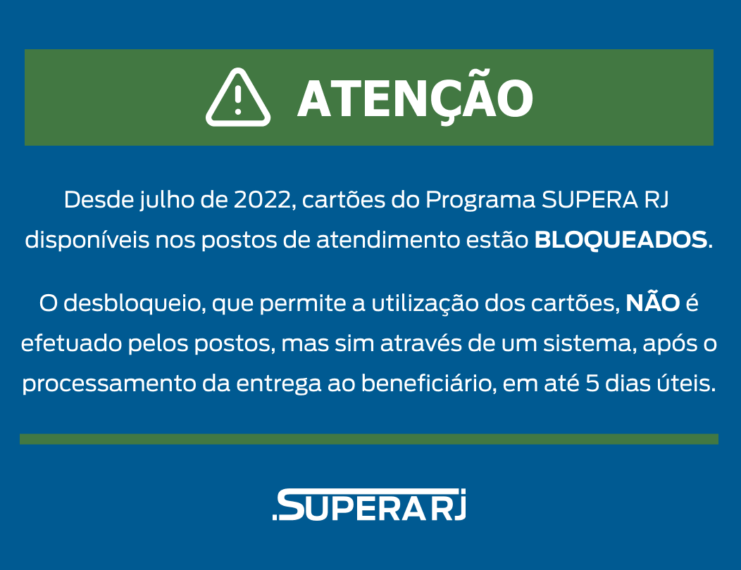 Desde julho de 2022, cartões do Programa SUPERA RJ disponíveis nos postos de atendimento estão bloqueados. O desbloqueio que permite a utilização dos cartões não é efetuado pelos postos, mas sim através de um sistema, após o processamento da entrega ao beneficiário, em até 5 dias úteis.